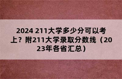 2024 211大学多少分可以考上？附211大学录取分数线（2023年各省汇总）